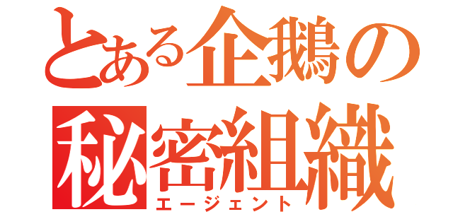 とある企鵝の秘密組織（エージェント）