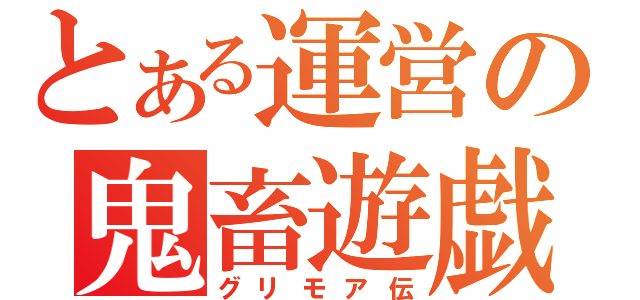 とある運営の鬼畜遊戯（グリモア伝）