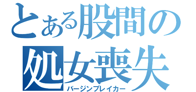 とある股間の処女喪失（バージンブレイカー）