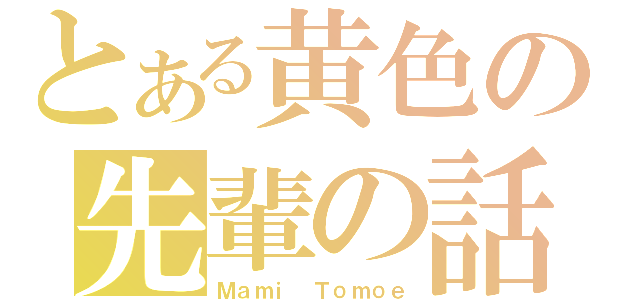 とある黄色の先輩の話（Ｍａｍｉ　Ｔｏｍｏｅ）