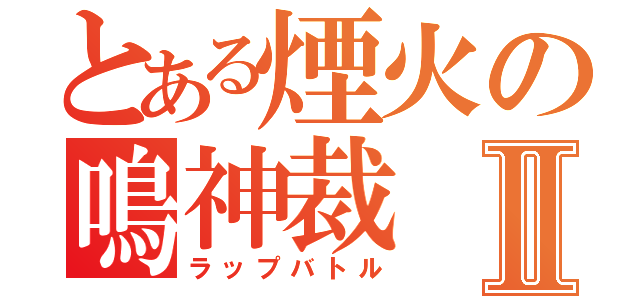 とある煙火の鳴神裁Ⅱ（ラップバトル）