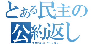 とある民主の公約返し（マニフェストキャンセラー）