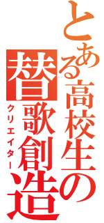 とある高校生の替歌創造（クリエイター）