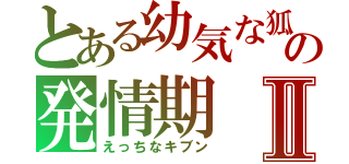 とある幼気な狐の発情期Ⅱ（えっちなキブン）