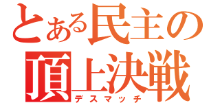 とある民主の頂上決戦（デスマッチ）