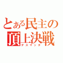 とある民主の頂上決戦（デスマッチ）