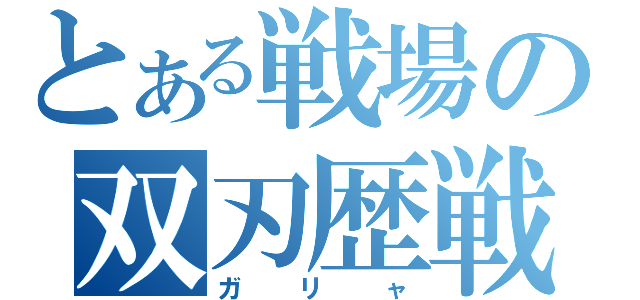 とある戦場の双刃歴戦（ガリャ）