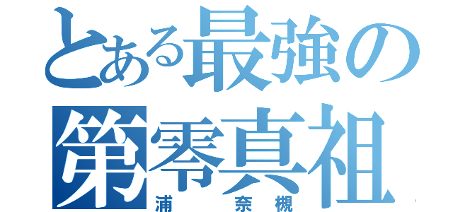 とある最強の第零真祖（浦 奈槻）