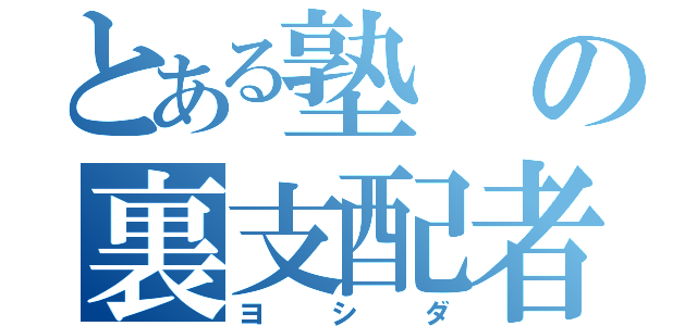 とある塾の裏支配者（ヨシダ）