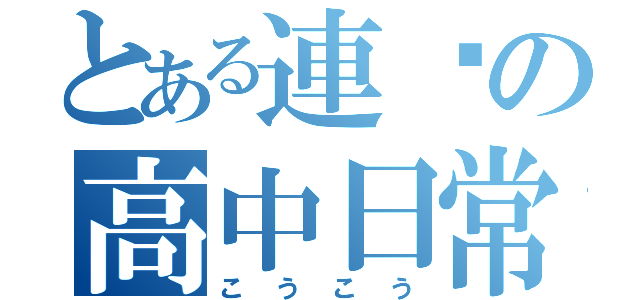 とある連婕の高中日常（こうこう）