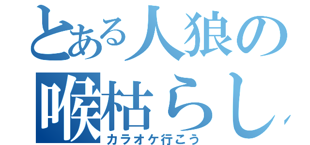 とある人狼の喉枯らし（カラオケ行こう）