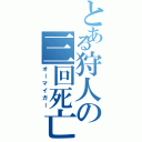 とある狩人の三回死亡（オーマイガー）