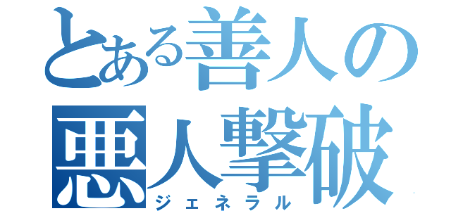 とある善人の悪人撃破（ジェネラル）