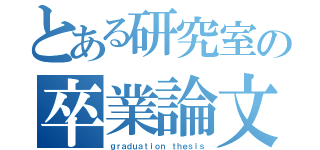 とある研究室の卒業論文（ｇｒａｄｕａｔｉｏｎ ｔｈｅｓｉｓ）