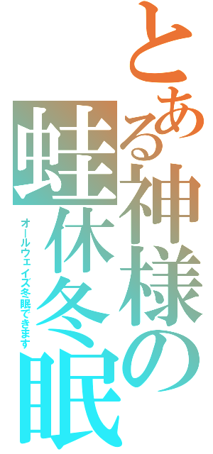 とある神様の蛙休冬眠（オールウェイズ冬眠できます）