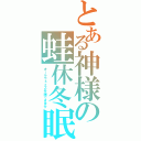 とある神様の蛙休冬眠（オールウェイズ冬眠できます）