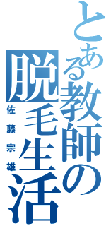 とある教師の脱毛生活Ⅱ（佐藤宗雄）