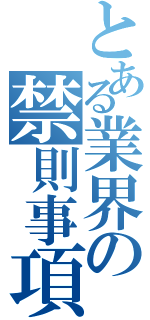 とある業界の禁則事項（）