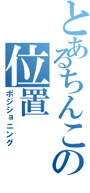 とあるちんこの位置（ポジショニング）