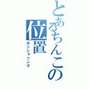 とあるちんこの位置（ポジショニング）