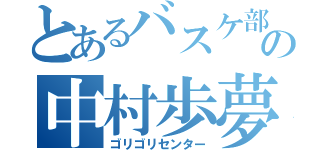 とあるバスケ部の中村歩夢（ゴリゴリセンター）