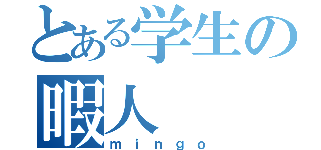 とある学生の暇人（ｍｉｎｇｏ）