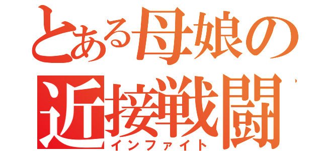 とある母娘の近接戦闘（インファイト）