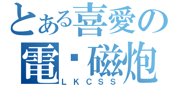 とある喜愛の電电磁炮（ＬＫＣＳＳ）