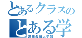 とあるクラスのとある学校（浦田金融大学部）