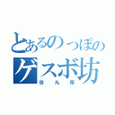 とあるのっぽのゲスボ坊主（田丸翔）