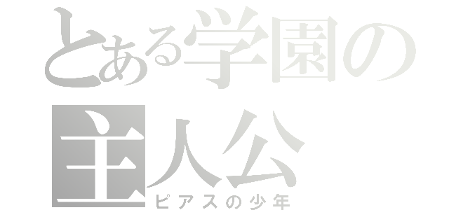 とある学園の主人公（ピアスの少年）