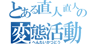 とある直人直人の変態活動（へんたいかつどう）