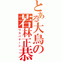 とある大鳥の若林正恭（ワカバヤーシ）