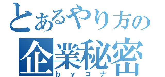 とあるやり方の企業秘密（ｂｙコナ）