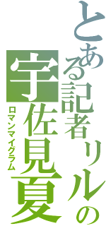 とある記者リルの宇佐見夏彦（ロマンマイグラム）