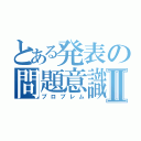 とある発表の問題意識Ⅱ（プロブレム）