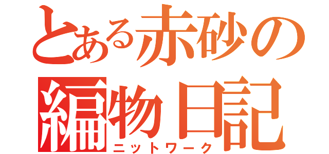 とある赤砂の編物日記（ニットワーク）