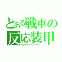 とある戦車の反応装甲（リアクティブアーマー）