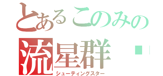 とあるこのみの流星群⭐︎ミ（シューティングスター）