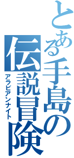 とある手島の伝説冒険（アラビアンナイト）