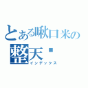 とある啾口米の整天喔（インデックス）