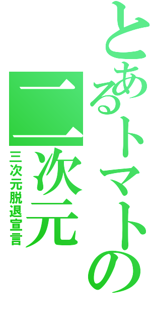 とあるトマトの二次元（三次元脱退宣言）