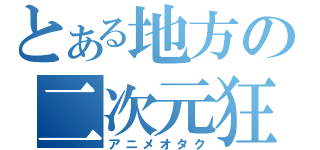 とある地方の二次元狂（アニメオタク）