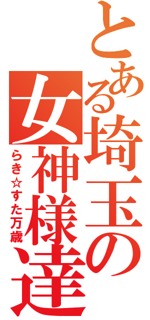 とある埼玉の女神様達（らき☆すた万歳）