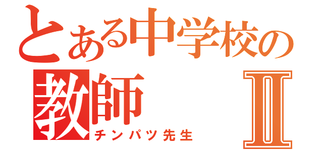 とある中学校の教師Ⅱ（チンパツ先生）