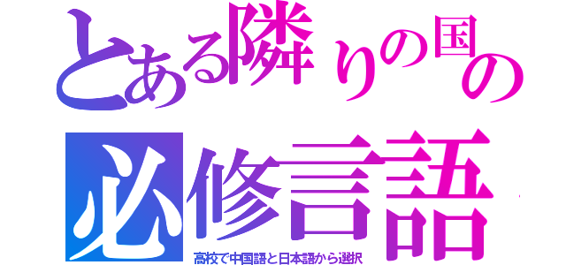 とある隣りの国の必修言語（高校で中国語と日本語から選択）