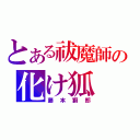 とある祓魔師の化け狐（藤本獅郎）