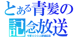 とある青髪の記念放送（今更４００人突破記念）