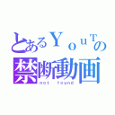 とあるＹｏｕＴｕｂｅの禁断動画（ｎｏｔ  ｆｏｕｎｄ）