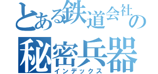 とある鉄道会社の秘密兵器（インデックス）